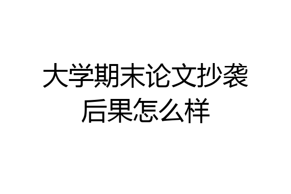 大学期末论文抄袭后果怎么样