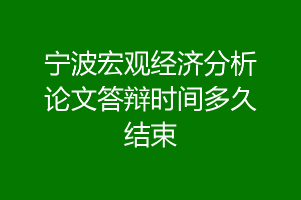 宁波宏观经济分析论文答辩时间多久结束