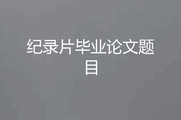 纪录片毕业论文题目