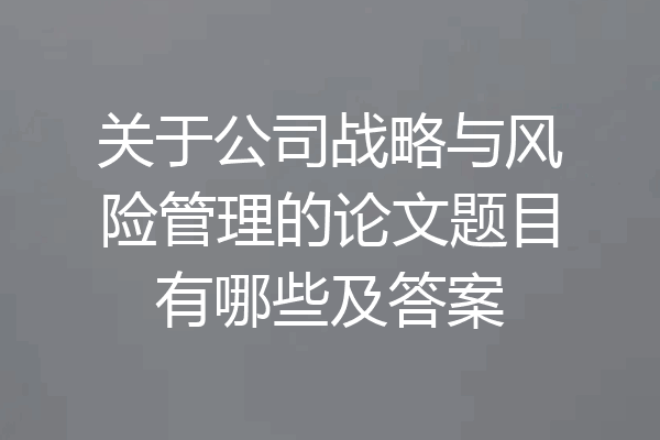 关于公司战略与风险管理的论文题目有哪些及答案