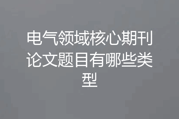 电气领域核心期刊论文题目有哪些类型