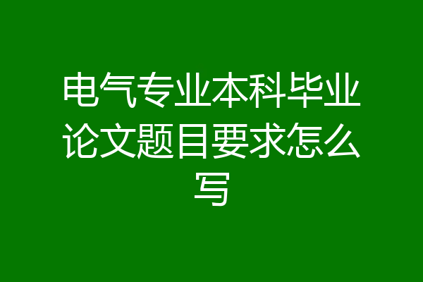 电气专业本科毕业论文题目要求怎么写