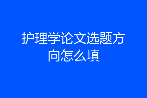 护理学论文选题方向怎么填