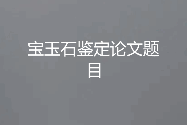 宝玉石鉴定论文题目
