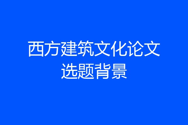 西方建筑文化论文选题背景