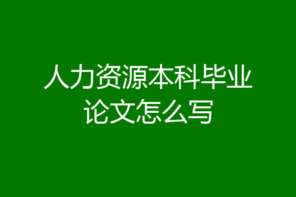 人力资源本科毕业论文怎么写