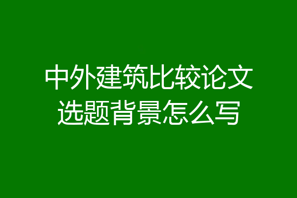 中外建筑比较论文选题背景怎么写