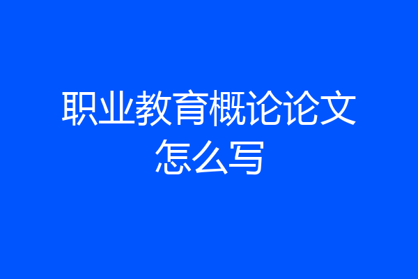 职业教育概论论文怎么写