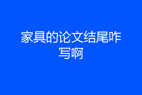 家具的论文结尾咋写啊