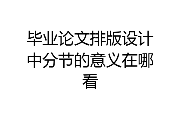 毕业论文排版设计中分节的意义在哪看