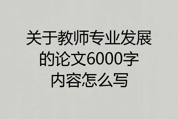 关于教师专业发展的论文6000字内容怎么写