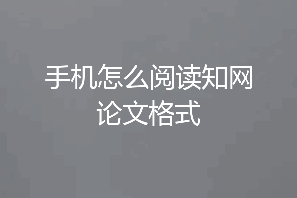 手机怎么阅读知网论文格式