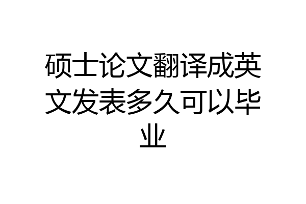 硕士论文翻译成英文发表多久可以毕业
