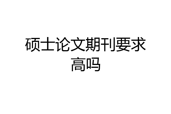 硕士论文期刊要求高吗