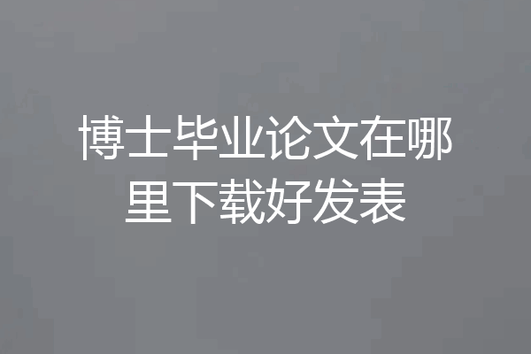 博士毕业论文在哪里下载好发表