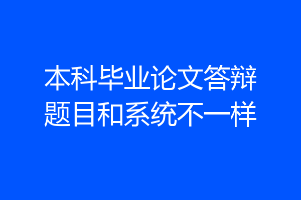 本科毕业论文答辩题目和系统不一样