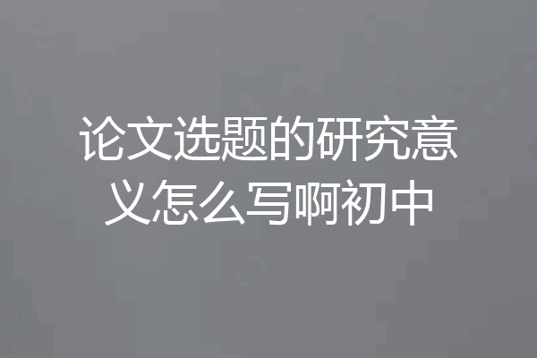 论文选题的研究意义怎么写啊初中