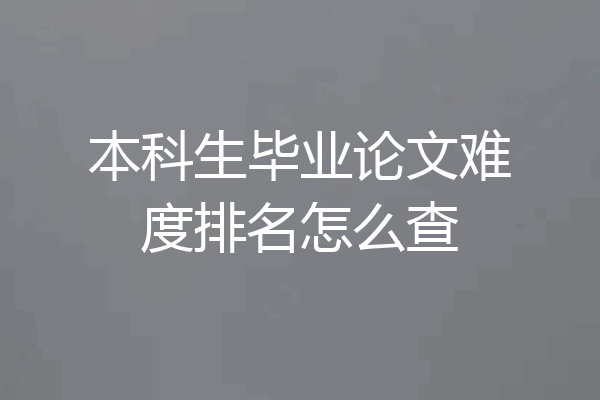 本科生毕业论文难度排名怎么查