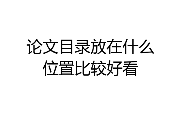 论文目录放在什么位置比较好看