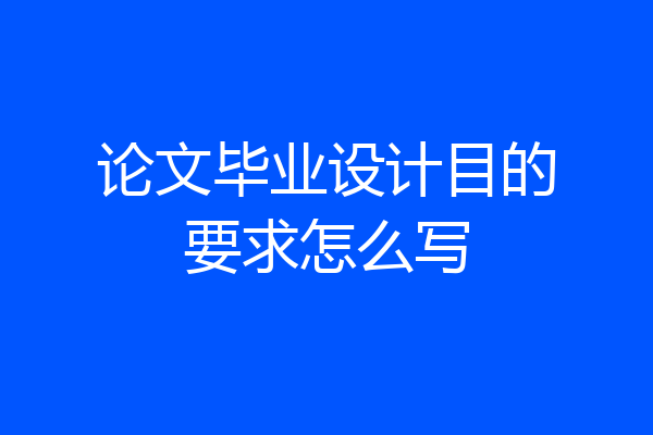 论文毕业设计目的要求怎么写