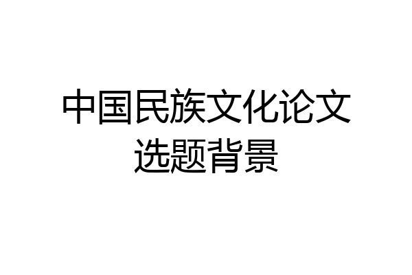 中国民族文化论文选题背景