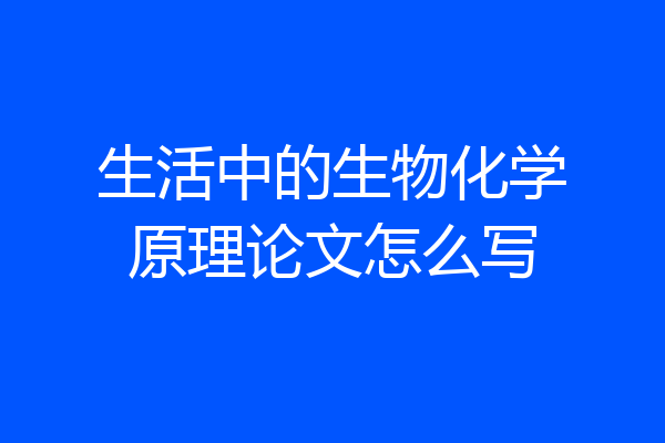 生活中的生物化学原理论文怎么写