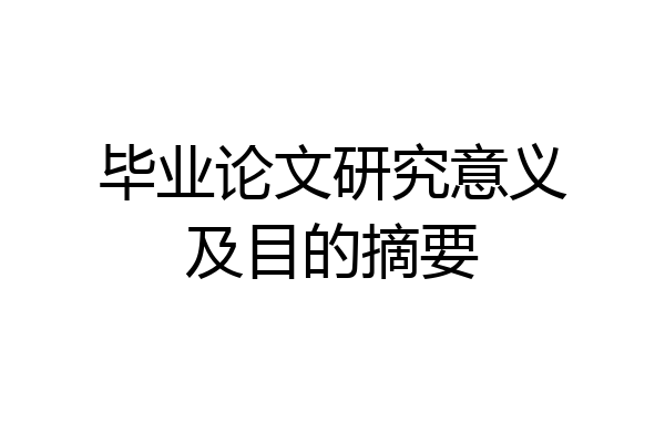 毕业论文研究意义及目的摘要