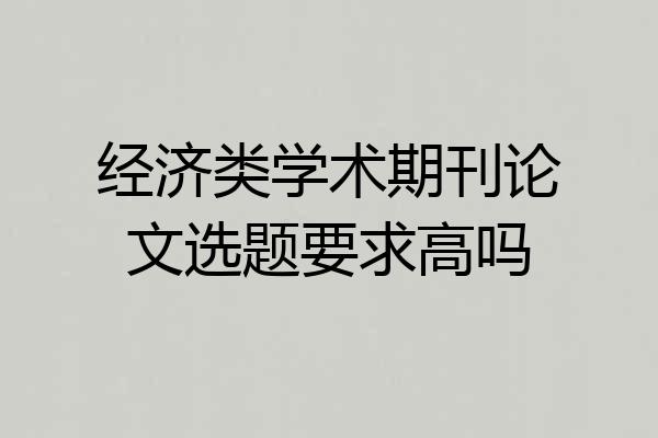 经济类学术期刊论文选题要求高吗