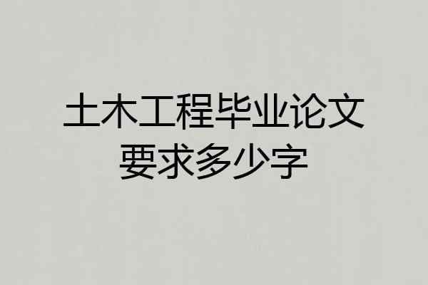 土木工程毕业论文要求多少字
