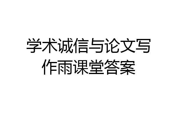 学术诚信与论文写作雨课堂答案