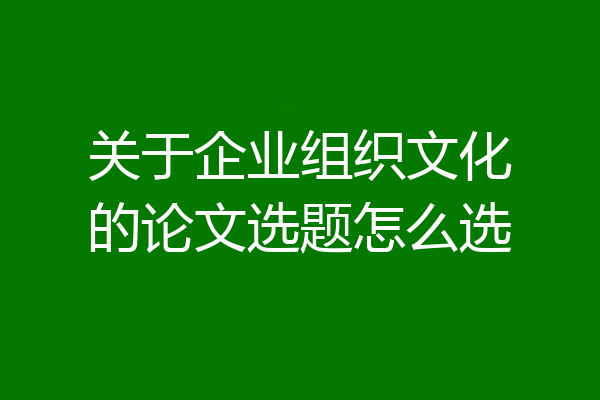 关于企业组织文化的论文选题怎么选