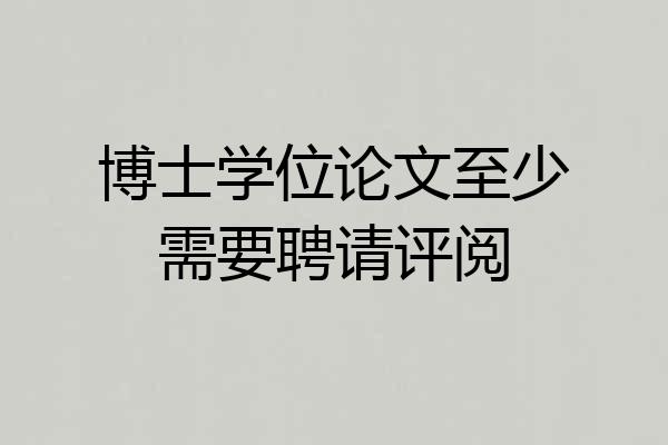 博士学位论文至少需要聘请评阅