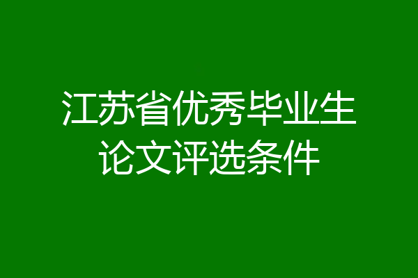 江苏省优秀毕业生论文评选条件