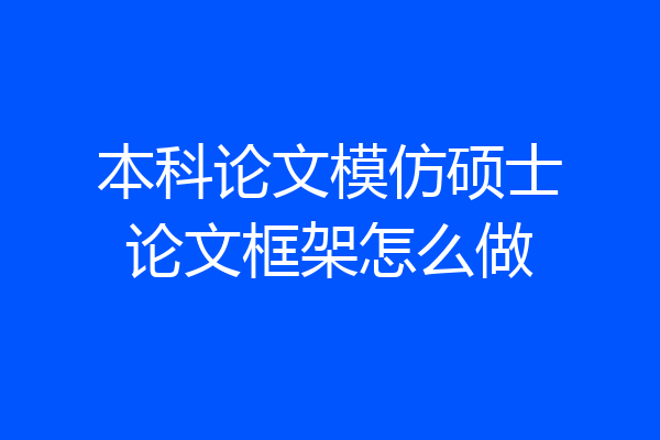 本科论文模仿硕士论文框架怎么做