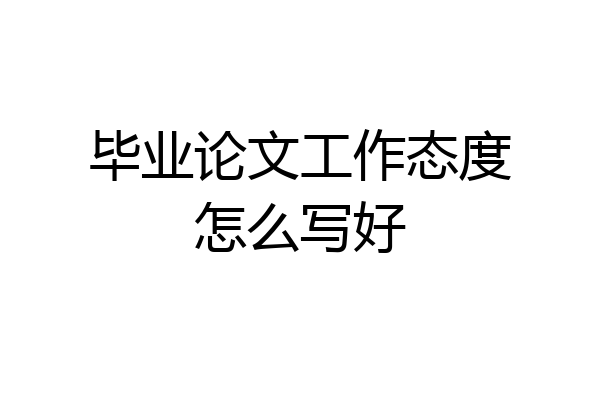 毕业论文工作态度怎么写好