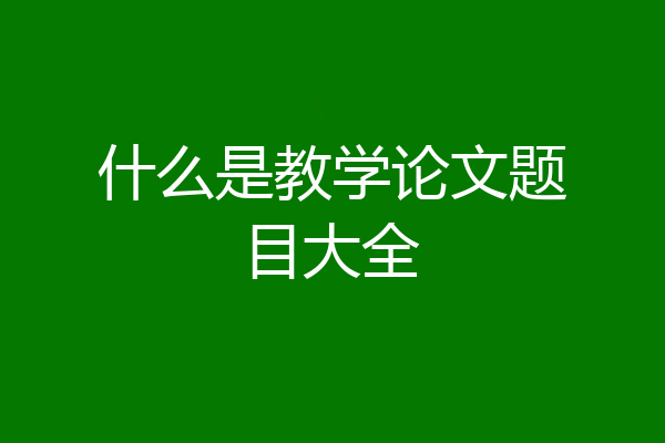 什么是教学论文题目大全