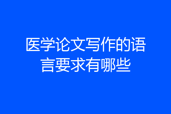 医学论文写作的语言要求有哪些