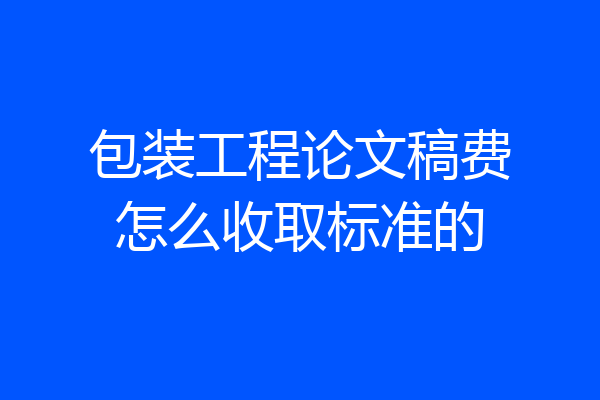 包装工程论文稿费怎么收取标准的