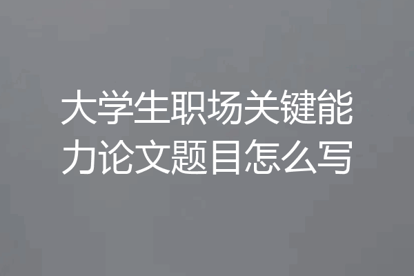 大学生职场关键能力论文题目怎么写