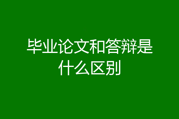 毕业论文和答辩是什么区别