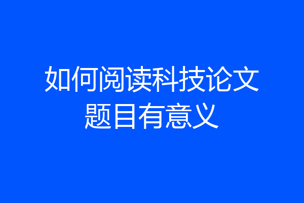 如何阅读科技论文题目有意义