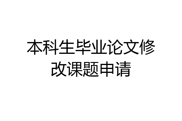 本科生毕业论文修改课题申请