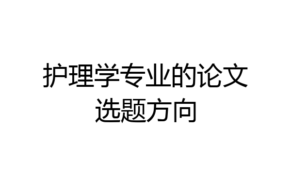 护理学专业的论文选题方向
