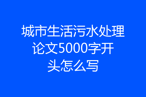 城市生活污水处理论文5000字开头怎么写