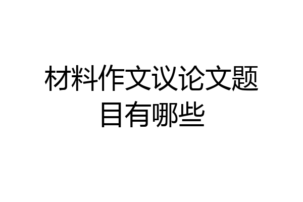 材料作文议论文题目有哪些
