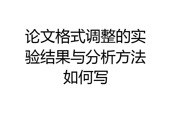 论文格式调整的实验结果与分析方法如何写