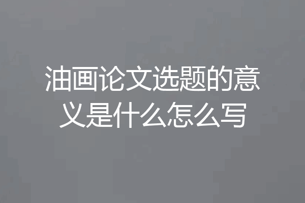 油画论文选题的意义是什么怎么写