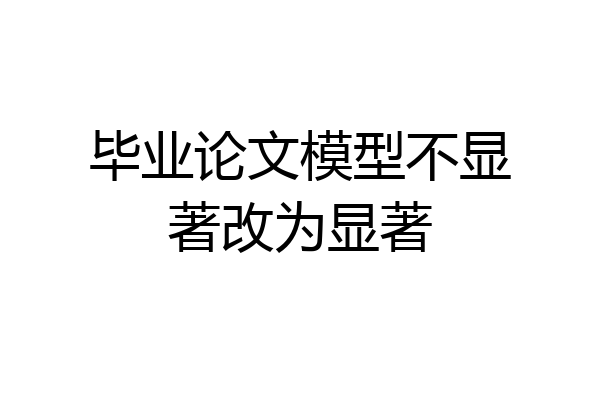 毕业论文模型不显著改为显著