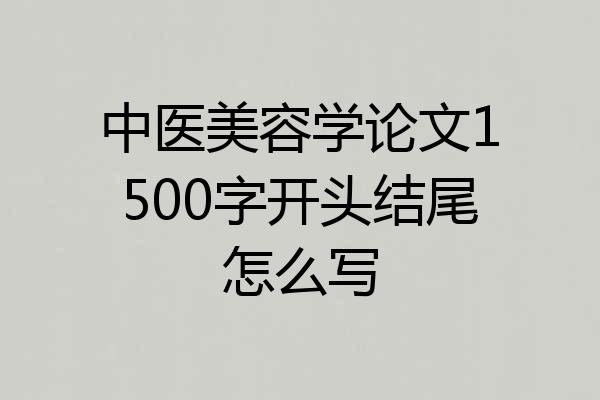 中医美容学论文1500字开头结尾怎么写