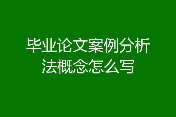 毕业论文案例分析法概念怎么写